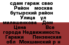 сдам гараж свао › Район ­ москва бутырский район › Улица ­ ул милашенкова › Дом ­ 12 › Цена ­ 3 000 - Все города Недвижимость » Гаражи   . Пензенская обл.,Мокшанский р-н